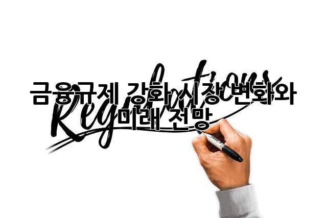 금융규제 강화: 시장 변화와 미래 전망