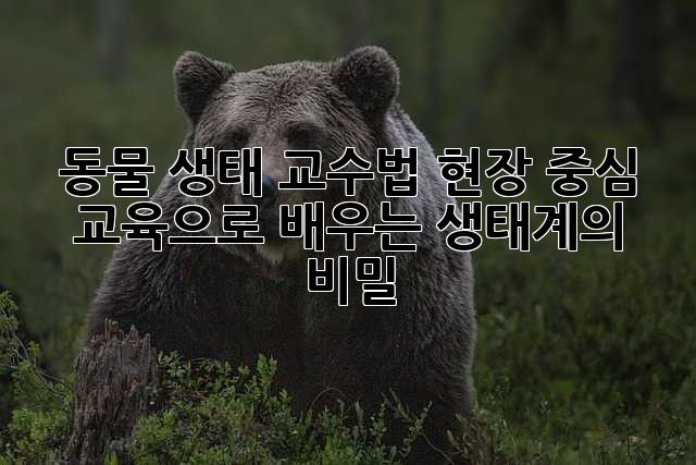 동물 생태 교수법: 현장 중심 교육으로 배우는 생태계의 비밀