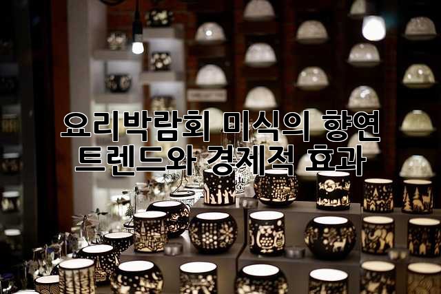 요리박람회: 미식의 향연, 트렌드와 경제적 효과