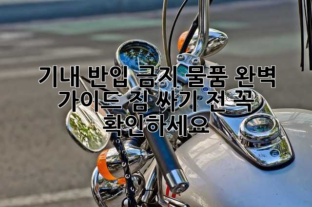 기내 반입 금지 물품 완벽 가이드: 짐 싸기 전 꼭 확인하세요!