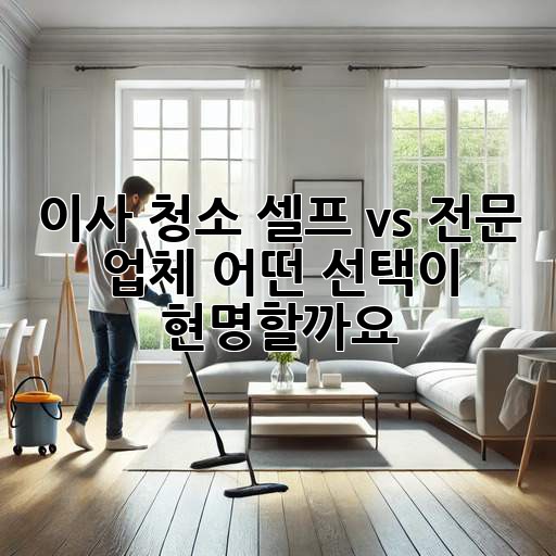 이사 청소: 셀프 vs 전문 업체, 어떤 선택이 현명할까요?