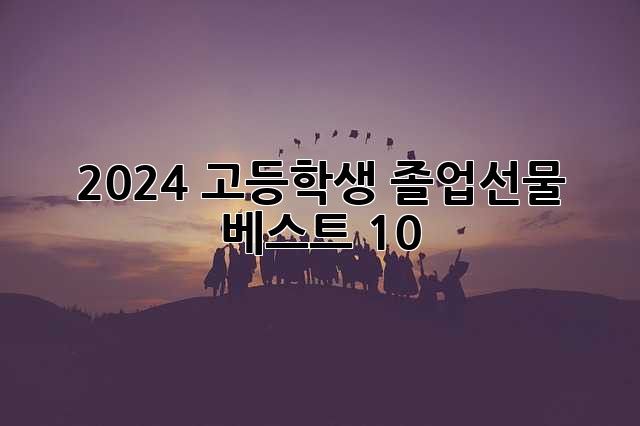 2024 고등학생 졸업선물 베스트 10! ✨