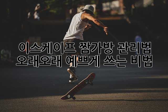 이스케이프 짬가방 관리법: 오래오래 예쁘게 쓰는 비법!