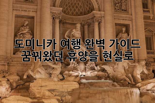 도미니카 여행 완벽 가이드: 꿈꿔왔던 휴양을 현실로!