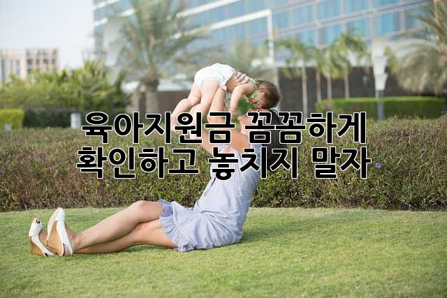 육아지원금 꼼꼼하게 확인하고 놓치지 말자!