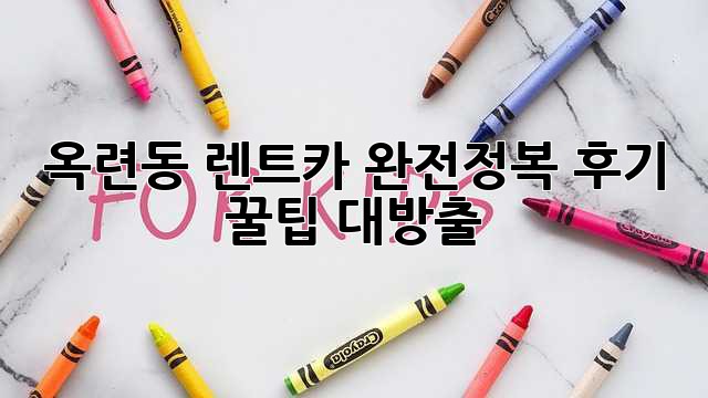 🚗 옥련동 렌트카 완전정복! 후기 & 꿀팁 대방출 🍯