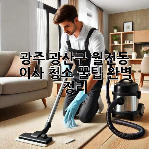 광주 광산구 월전동 이사, 청소 꿀팁🍯 완벽 정리! ✨