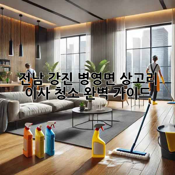 전남 강진 병영면 상고리 이사 청소 완벽 가이드